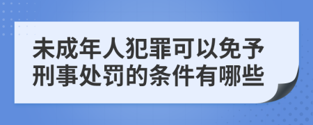 未成年人犯罪可以免予刑事处罚的条件有哪些