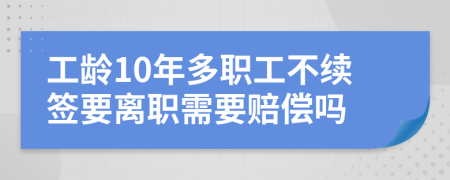 工龄10年多职工不续签要离职需要赔偿吗