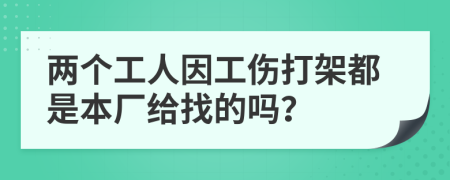 两个工人因工伤打架都是本厂给找的吗？