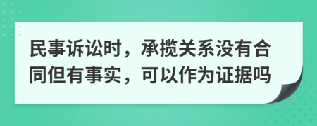 民事诉讼时，承揽关系没有合同但有事实，可以作为证据吗