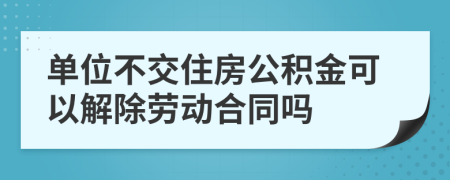 单位不交住房公积金可以解除劳动合同吗