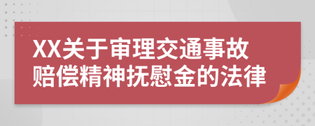 XX关于审理交通事故赔偿精神抚慰金的法律