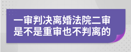 一审判决离婚法院二审是不是重审也不判离的