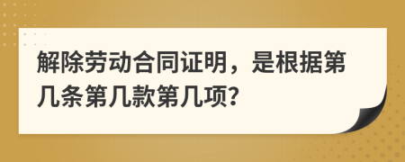 解除劳动合同证明，是根据第几条第几款第几项？