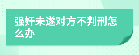 强奸未遂对方不判刑怎么办