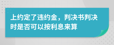 上约定了违约金，判决书判决时是否可以按利息来算