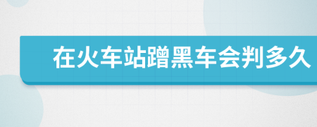 在火车站蹭黑车会判多久