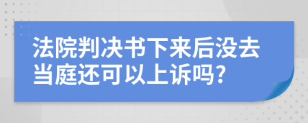 法院判决书下来后没去当庭还可以上诉吗?