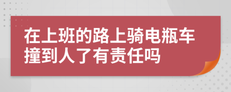 在上班的路上骑电瓶车撞到人了有责任吗