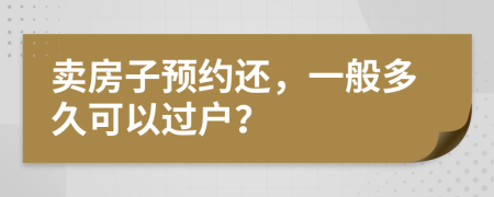 卖房子预约还，一般多久可以过户？