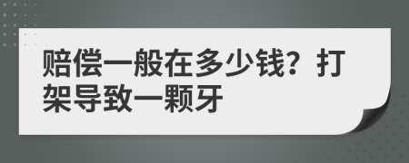 赔偿一般在多少钱？打架导致一颗牙