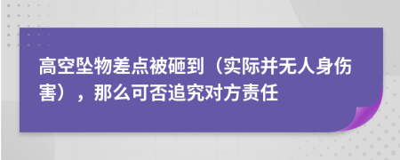 高空坠物差点被砸到（实际并无人身伤害），那么可否追究对方责任