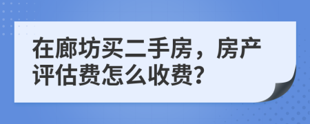 在廊坊买二手房，房产评估费怎么收费？