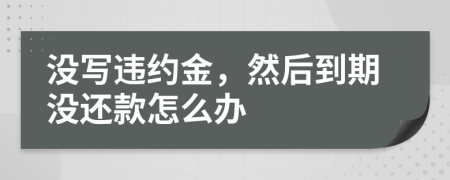 没写违约金，然后到期没还款怎么办