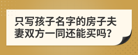 只写孩子名字的房子夫妻双方一同还能买吗？