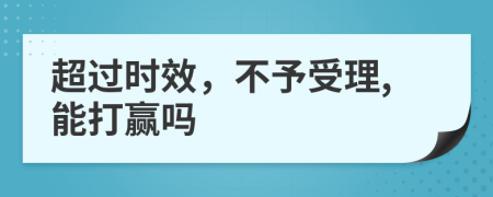 超过时效，不予受理,能打赢吗