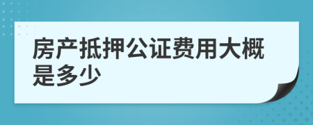 房产抵押公证费用大概是多少