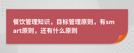 餐饮管理知识，目标管理原则，有smart原则，还有什么原则