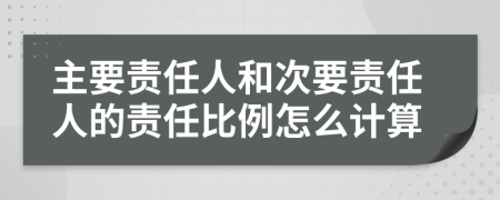 主要责任人和次要责任人的责任比例怎么计算