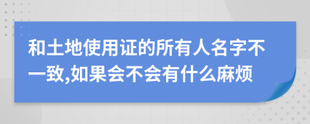 和土地使用证的所有人名字不一致,如果会不会有什么麻烦