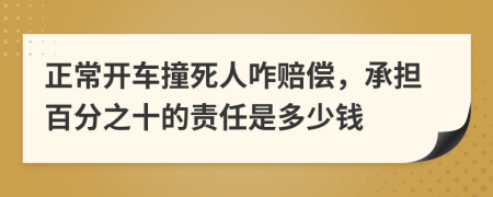 正常开车撞死人咋赔偿，承担百分之十的责任是多少钱