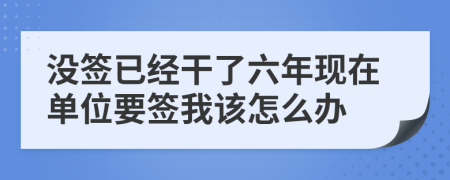 没签已经干了六年现在单位要签我该怎么办