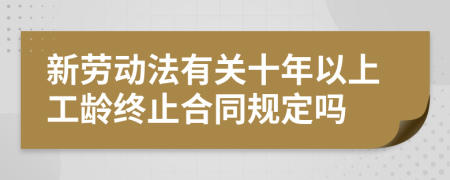 新劳动法有关十年以上工龄终止合同规定吗