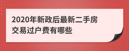 2020年新政后最新二手房交易过户费有哪些