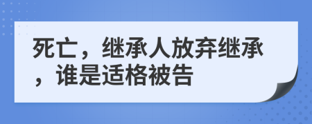 死亡，继承人放弃继承，谁是适格被告