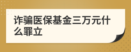 诈骗医保基金三万元什么罪立