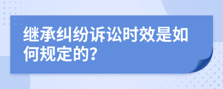继承纠纷诉讼时效是如何规定的？