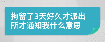 拘留了3天好久才派出所才通知我什么意思