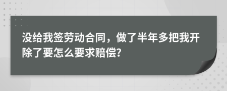 没给我签劳动合同，做了半年多把我开除了要怎么要求赔偿？