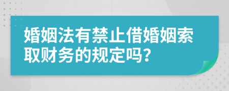 婚姻法有禁止借婚姻索取财务的规定吗？