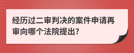 经历过二审判决的案件申请再审向哪个法院提出?