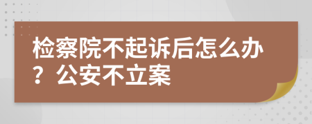 检察院不起诉后怎么办？公安不立案