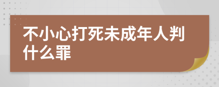 不小心打死未成年人判什么罪