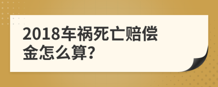 2018车祸死亡赔偿金怎么算？