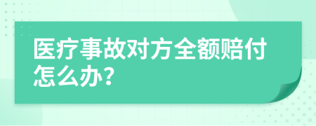 医疗事故对方全额赔付怎么办？