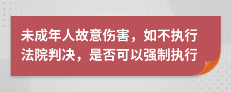 未成年人故意伤害，如不执行法院判决，是否可以强制执行