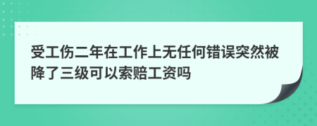 受工伤二年在工作上无任何错误突然被降了三级可以索赔工资吗