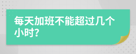 每天加班不能超过几个小时？