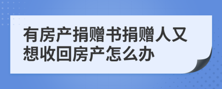 有房产捐赠书捐赠人又想收回房产怎么办