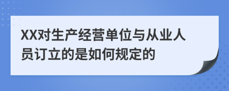 XX对生产经营单位与从业人员订立的是如何规定的