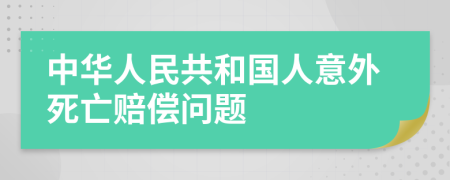 中华人民共和国人意外死亡赔偿问题