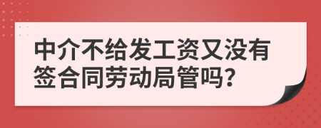 中介不给发工资又没有签合同劳动局管吗？