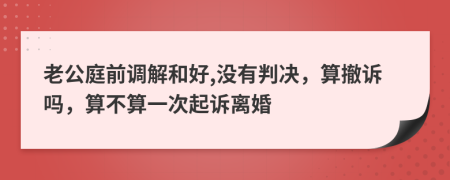 老公庭前调解和好,没有判决，算撤诉吗，算不算一次起诉离婚