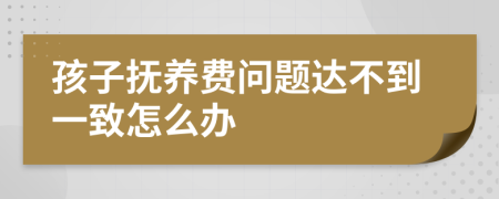 孩子抚养费问题达不到一致怎么办