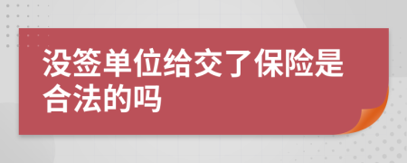 没签单位给交了保险是合法的吗