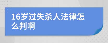 16岁过失杀人法律怎么判啊